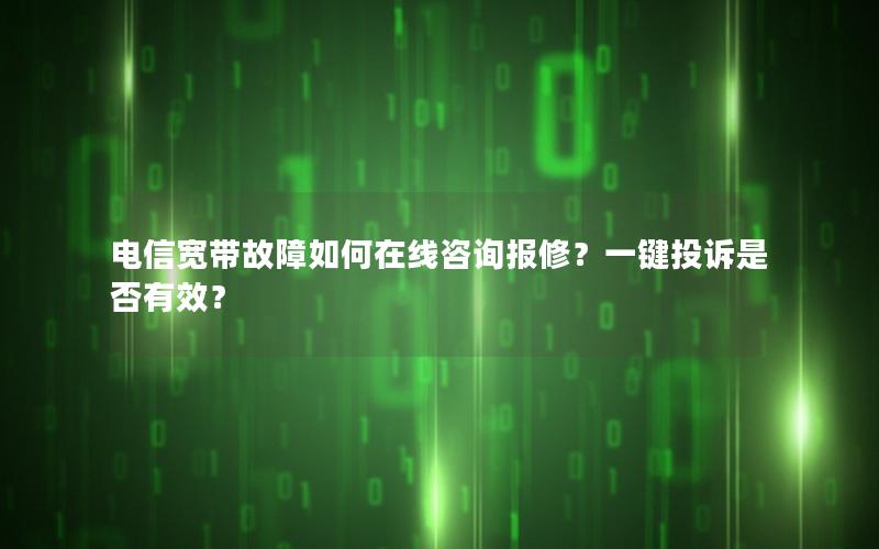 电信宽带故障如何在线咨询报修？一键投诉是否有效？