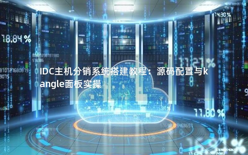 IDC主机分销系统搭建教程：源码配置与kangle面板实操