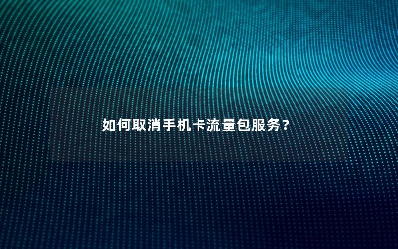 如何取消手机卡流量包服务？