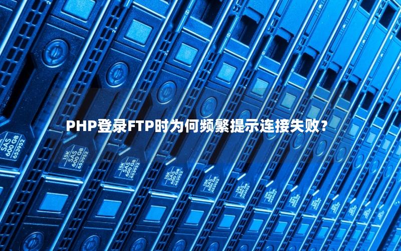 PHP登录FTP时为何频繁提示连接失败？