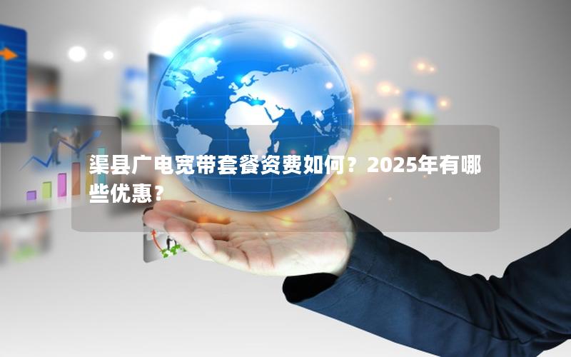 渠县广电宽带套餐资费如何？2025年有哪些优惠？