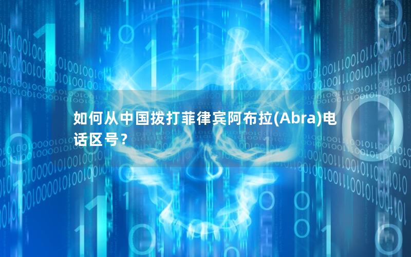 如何从中国拨打菲律宾阿布拉(Abra)电话区号？