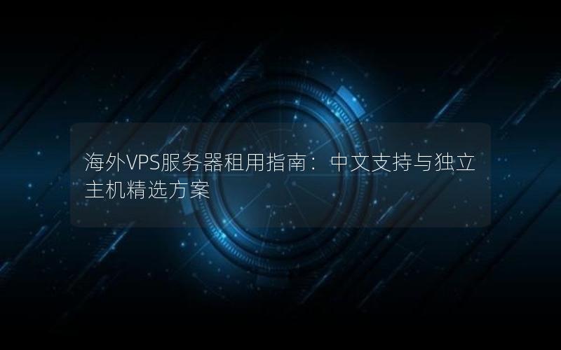 海外VPS服务器租用指南：中文支持与独立主机精选方案