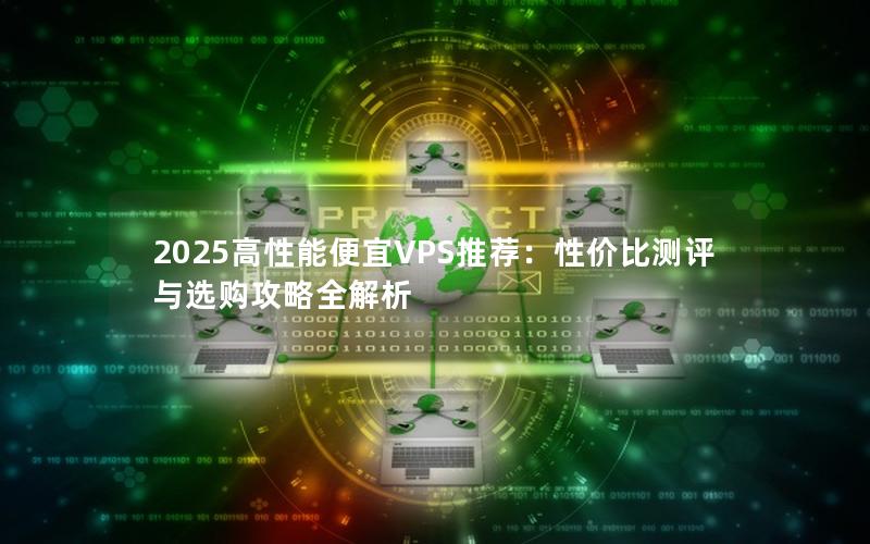 2025高性能便宜VPS推荐：性价比测评与选购攻略全解析