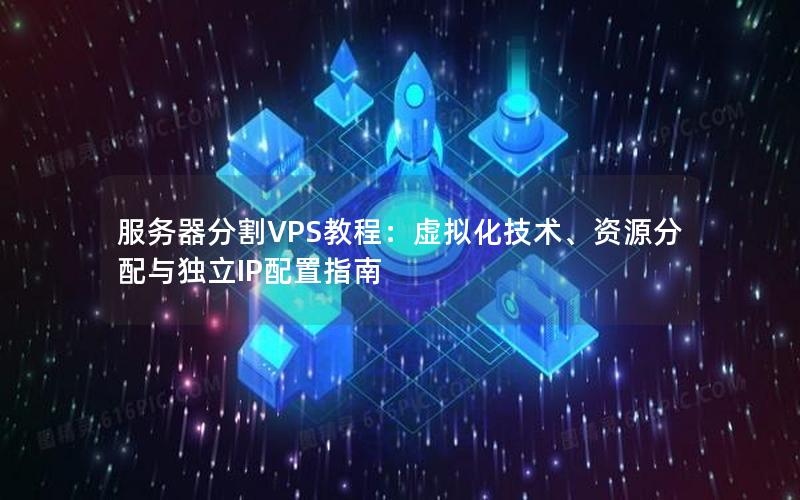 服务器分割VPS教程：虚拟化技术、资源分配与独立IP配置指南