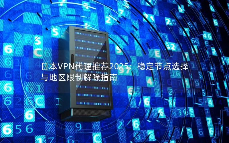 日本VPN代理推荐2025：稳定节点选择与地区限制解除指南