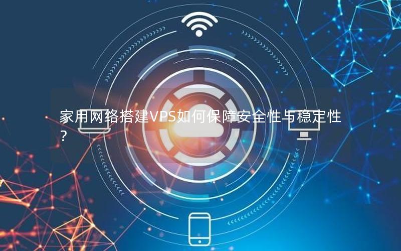 家用网络搭建VPS如何保障安全性与稳定性？