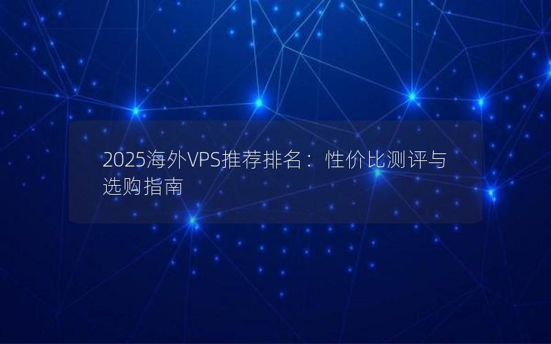 2025海外VPS推荐排名：性价比测评与选购指南