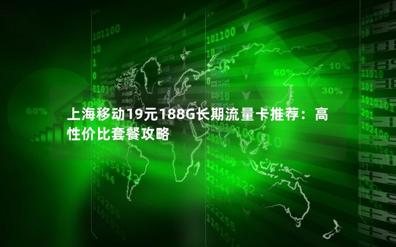 上海移动19元188G长期流量卡推荐：高性价比套餐攻略