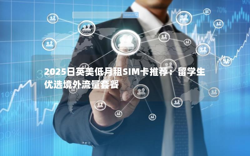 2025日英美低月租SIM卡推荐：留学生优选境外流量套餐