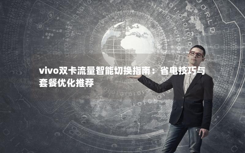 vivo双卡流量智能切换指南：省电技巧与套餐优化推荐