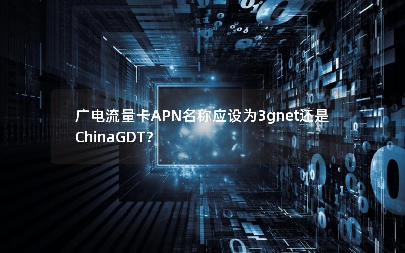 广电流量卡APN名称应设为3gnet还是ChinaGDT？