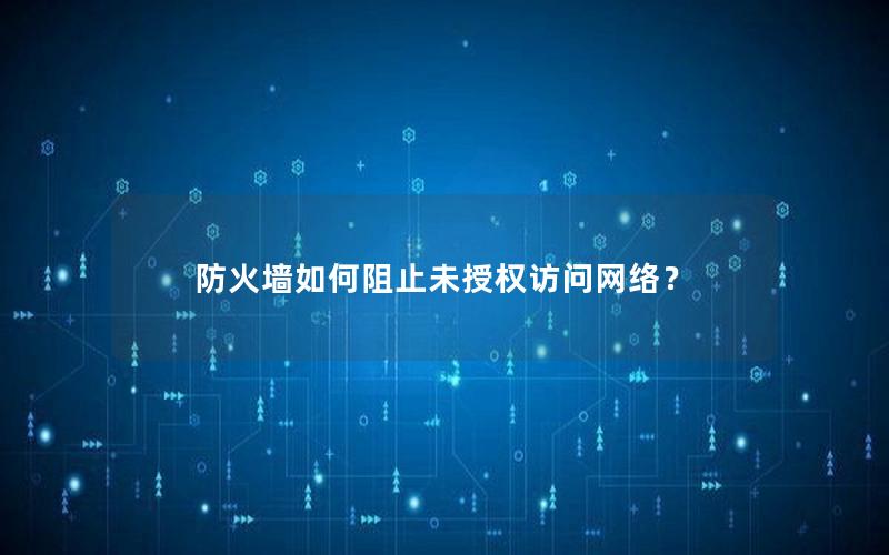 防火墙如何阻止未授权访问网络？