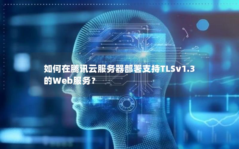 如何在腾讯云服务器部署支持TLSv1.3的Web服务？