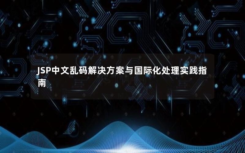 JSP中文乱码解决方案与国际化处理实践指南