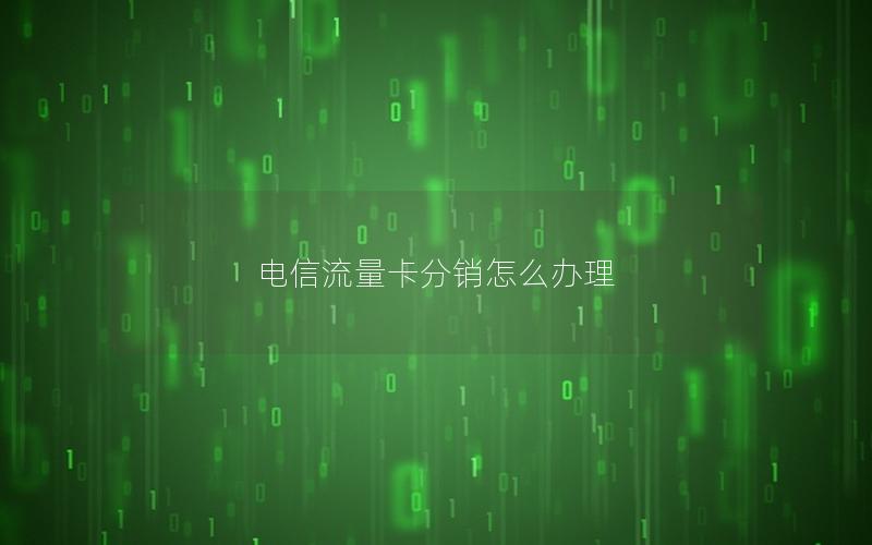 电信流量卡分销怎么办理