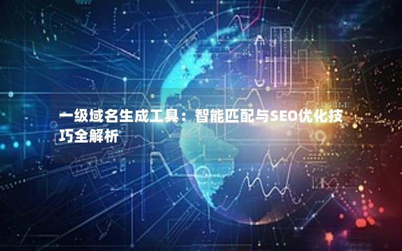 一级域名生成工具：智能匹配与SEO优化技巧全解析