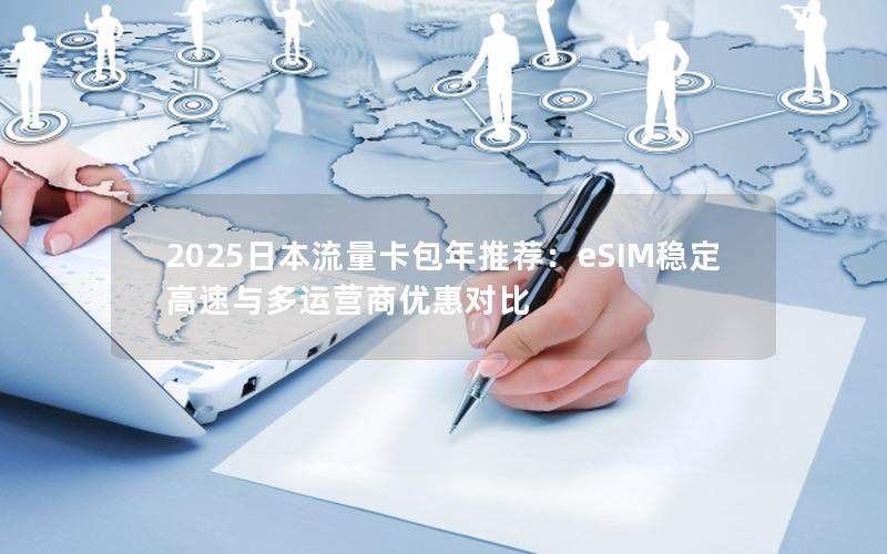 2025日本流量卡包年推荐：eSIM稳定高速与多运营商优惠对比