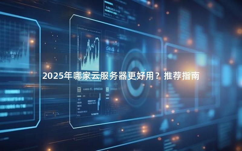 2025年哪家云服务器更好用？推荐指南