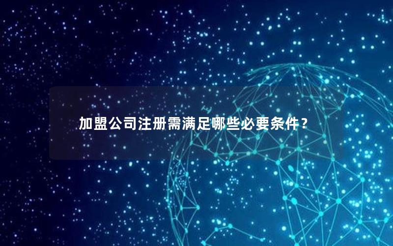 加盟公司注册需满足哪些必要条件？