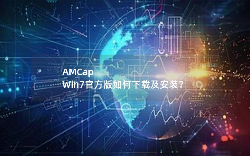 AMCap Win7官方版如何下载及安装？