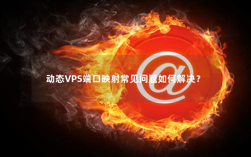 动态VPS端口映射常见问题如何解决？