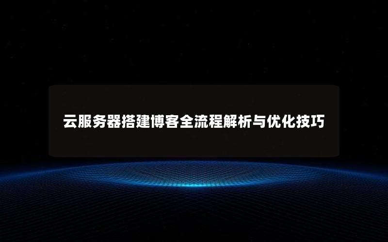 云服务器搭建博客全流程解析与优化技巧