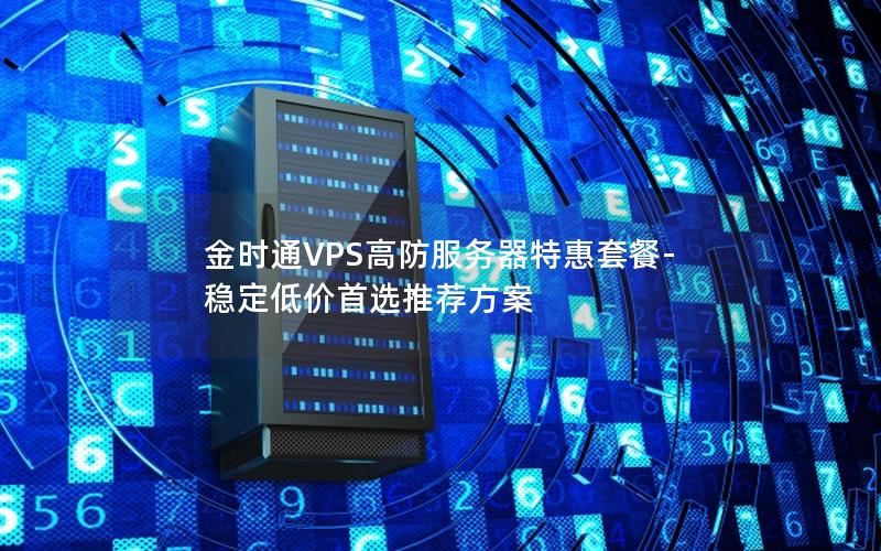 金时通VPS高防服务器特惠套餐-稳定低价首选推荐方案