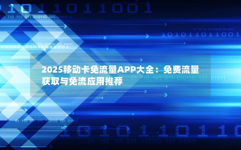 2025移动卡免流量APP大全：免费流量获取与免流应用推荐