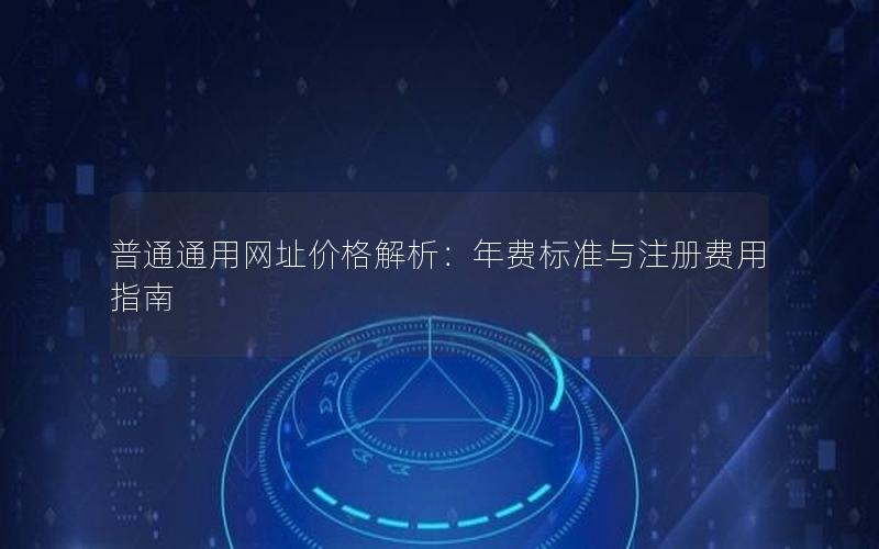 普通通用网址价格解析：年费标准与注册费用指南