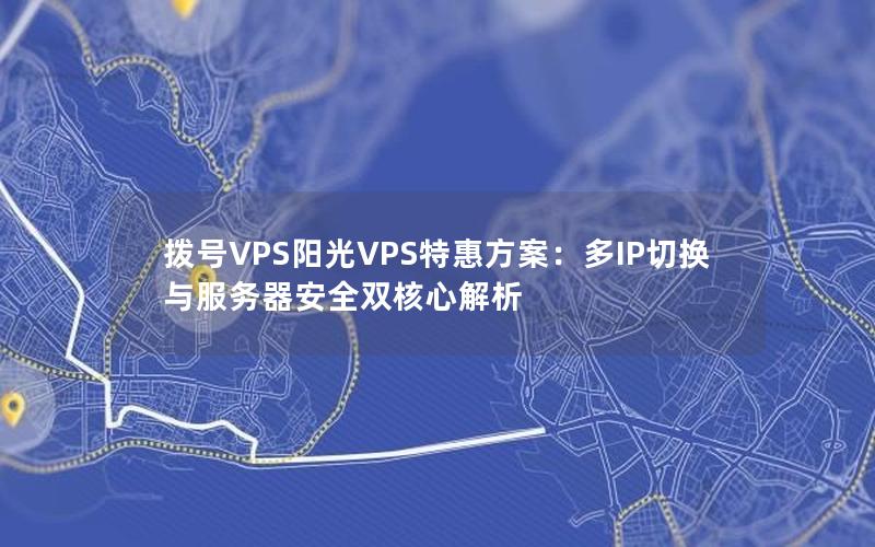 拨号VPS阳光VPS特惠方案：多IP切换与服务器安全双核心解析