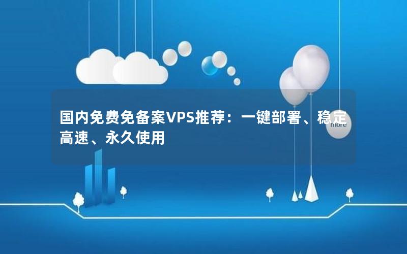 国内免费免备案VPS推荐：一键部署、稳定高速、永久使用