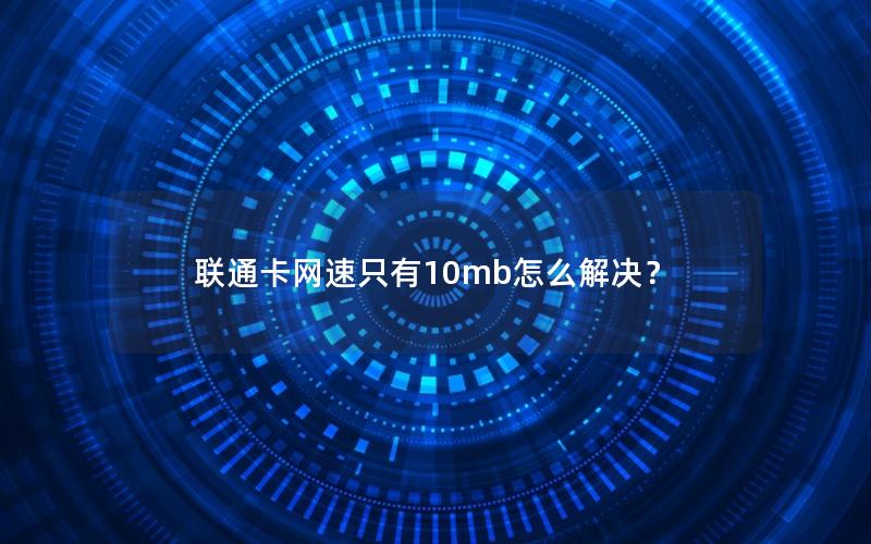 联通卡网速只有10mb怎么解决？