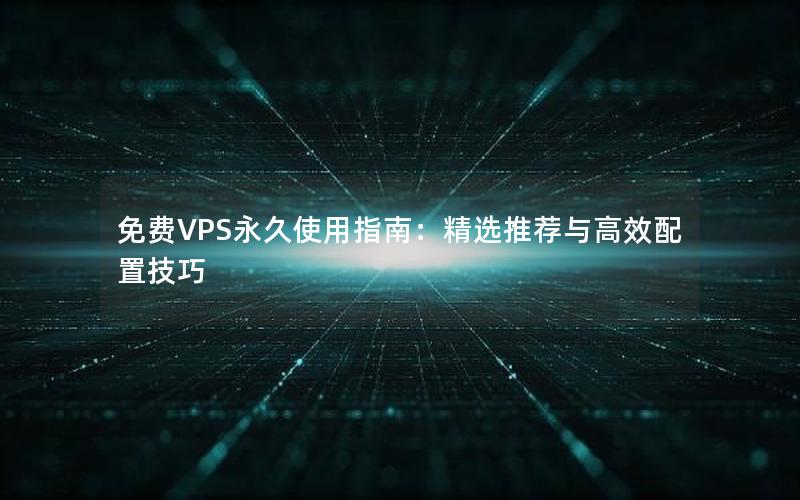 免费VPS永久使用指南：精选推荐与高效配置技巧