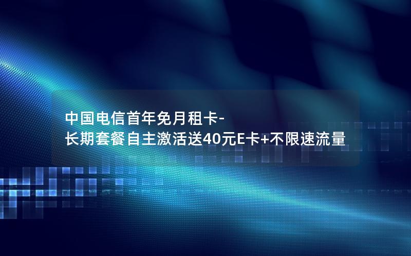 中国电信首年免月租卡-长期套餐自主激活送40元E卡+不限速流量