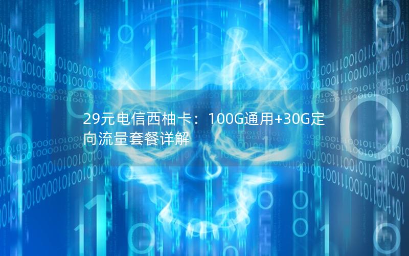 29元电信西柚卡：100G通用+30G定向流量套餐详解