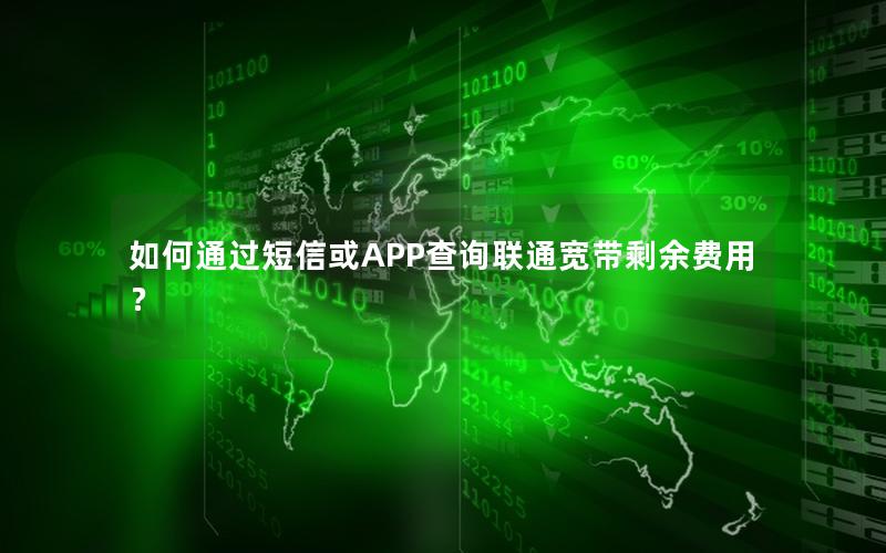 如何通过短信或APP查询联通宽带剩余费用？