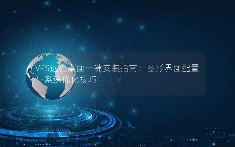 VPS远程桌面一键安装指南：图形界面配置与系统优化技巧