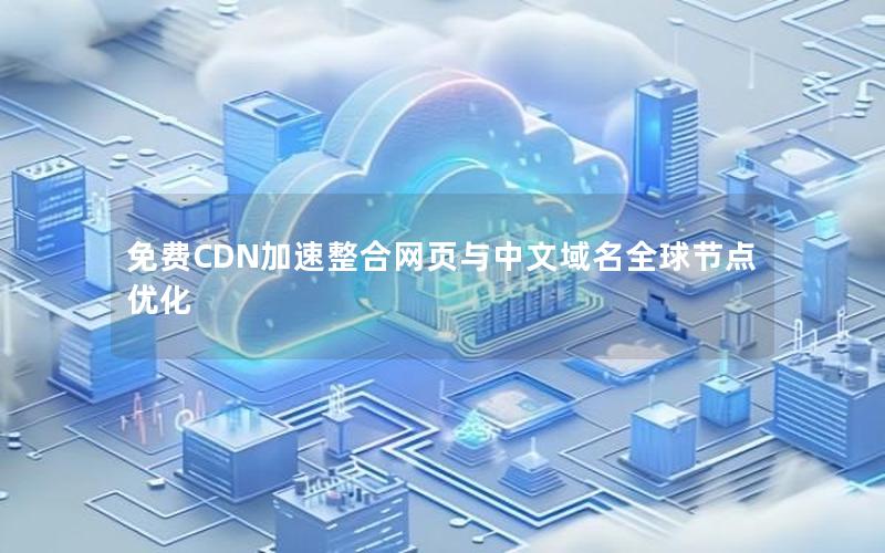 免费CDN加速整合网页与中文域名全球节点优化