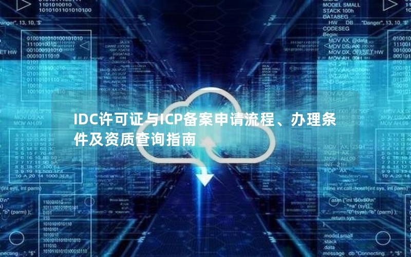 IDC许可证与ICP备案申请流程、办理条件及资质查询指南