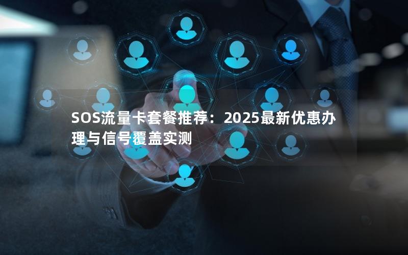 SOS流量卡套餐推荐：2025最新优惠办理与信号覆盖实测