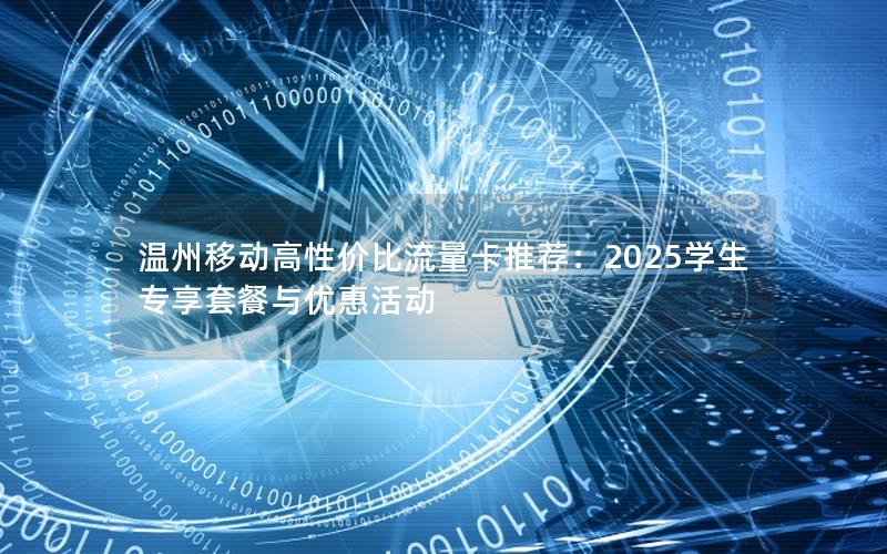 温州移动高性价比流量卡推荐：2025学生专享套餐与优惠活动