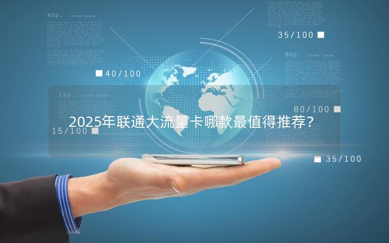 2025年联通大流量卡哪款最值得推荐？