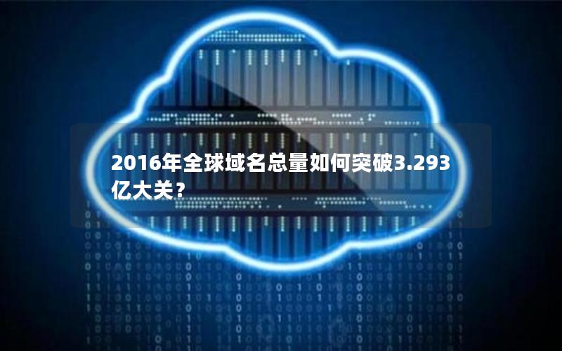 2016年全球域名总量如何突破3.293亿大关？