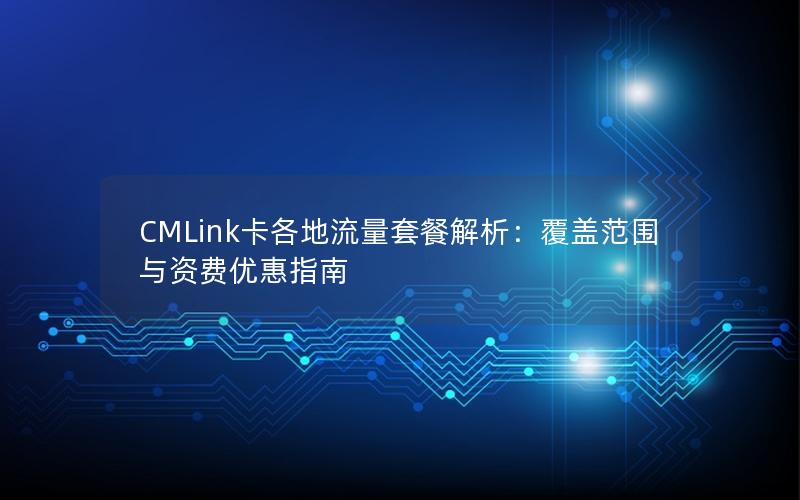 CMLink卡各地流量套餐解析：覆盖范围与资费优惠指南