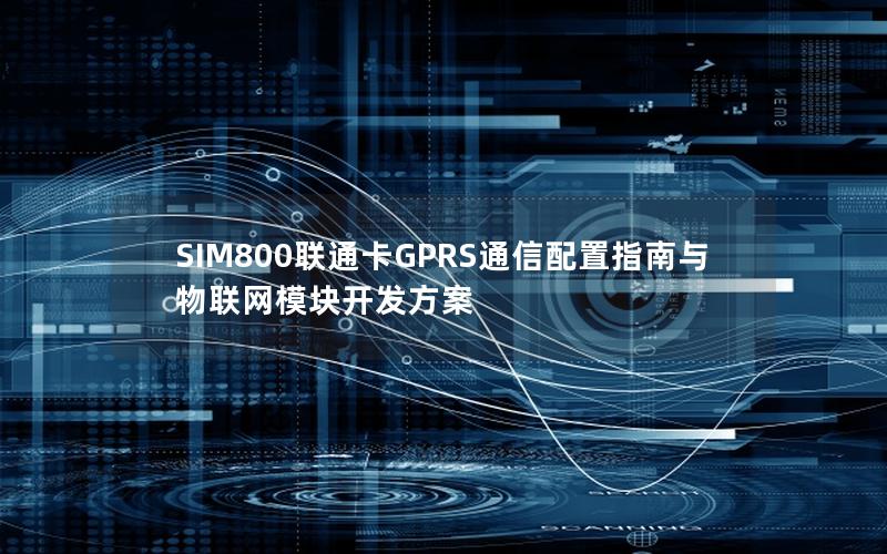 SIM800联通卡GPRS通信配置指南与物联网模块开发方案