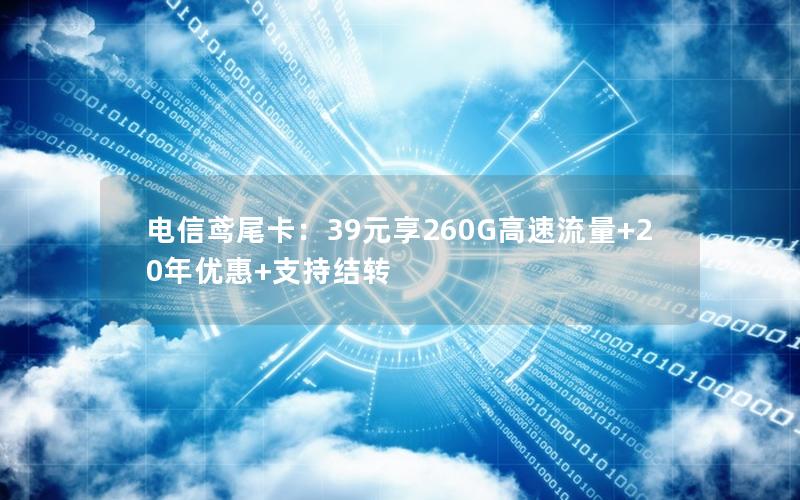 电信鸢尾卡：39元享260G高速流量+20年优惠+支持结转