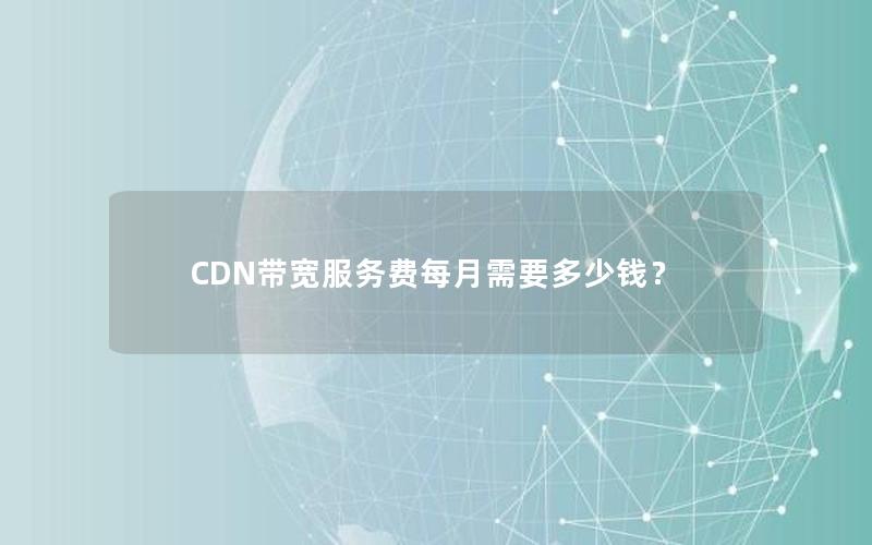 CDN带宽服务费每月需要多少钱？