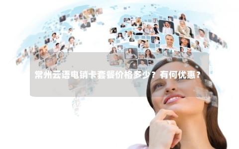 常州云语电销卡套餐价格多少？有何优惠？