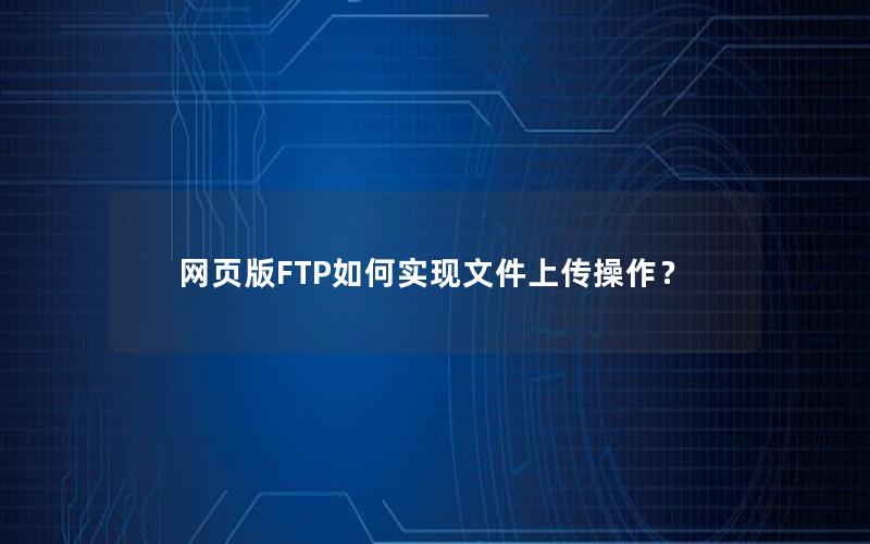 网页版FTP如何实现文件上传操作？